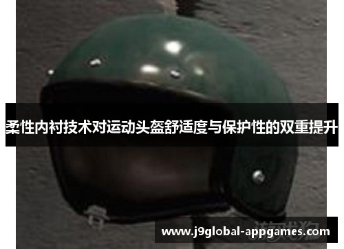 柔性内衬技术对运动头盔舒适度与保护性的双重提升